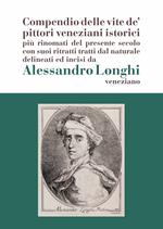 Alessandro Longhi: compendio delle vite de' pittori veneziani. «Compendio delle vite de' pittori veneziani istorici più rinomati del presente secolo con suoi ritratti dal naturale delineati e incisi da Alessandro Longhi veneziano»