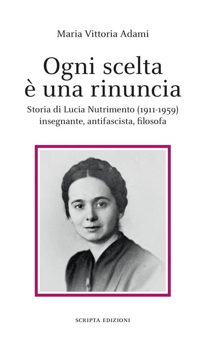 Ogni scelta è una rinuncia. Storia di Lucia Nutrimento (1911-1959) insegnante, antifascista, filosofa - Maria Vittoria Adami - copertina