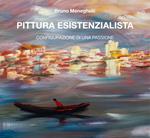 Pittura esistenzialista. Configurazione di una passione. Ediz. illustrata