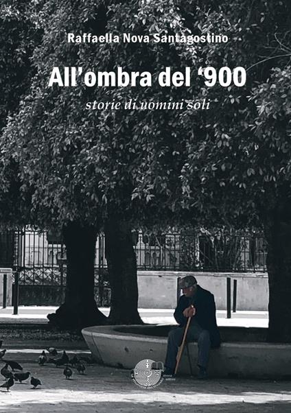 All'ombra del '900. Storie di uomini soli - Raffaella Nova Santagostino - copertina