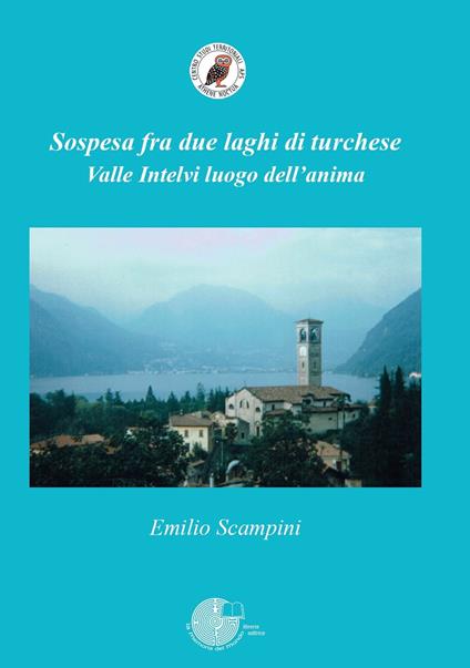 Sospesa fra due laghi di turchese. Valle Intelvi luogo dell'anima - Emilio Scampini - copertina