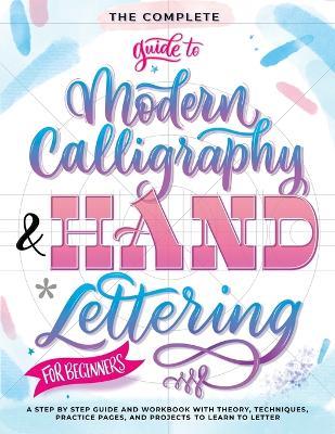 The complete guide to modern calligraphy & hand lettering for beginners. A step by step guide and workbook with theory, techniques, practice pages and projects to learn to letter - copertina