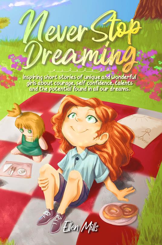 Never Stop Dreaming : Inspiring short stories of unique and wonderful girls about courage, self-confidence, talents, and the potential found in all our dreams - Special Art Stories,Ellen Mills - ebook