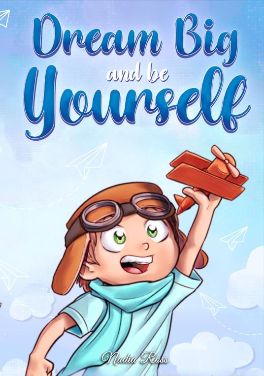 Dream big and be yourself. A collection of inspiring stories for boys about self-esteem, confidence, courage, and friendship - Nadia Ross - copertina