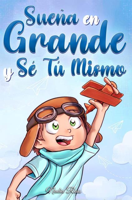 Sueña En Grande y Sé Tú Mismo: Cuentos Motivadores para niños sobre la Autoestima, la Confianza, el Valor y la Amistad - Special Art Stories,Nadia Ross - ebook