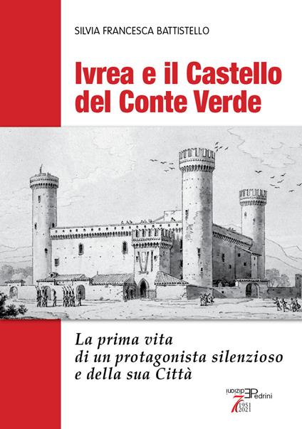 Ivrea e il Castello del Conte Verde. La prima vita di un protagonista silenzioso e della sua città. Ediz. illustrata - Silvia Francesca Battistello - copertina