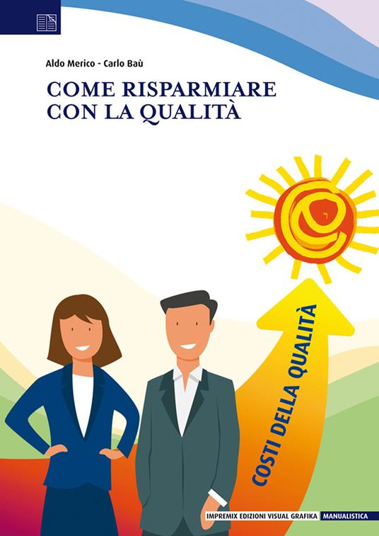 Come risparmiare con la qualità. Ritorno degli investimenti e costi della qualità nell'impresa vincente - Aldo Merico,Carlo Baù - copertina