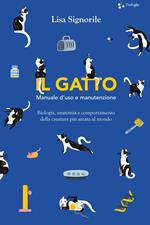 Il gatto. Manuale d'uso e manutenzione. Biologia, anatomia e comportamento della creatura più amata al mondo