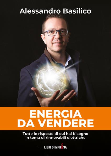 Energia da vendere. Tutte le risposte di cui hai bisogno in tema di rinnovabili elettriche - Alessandro Basilico - copertina