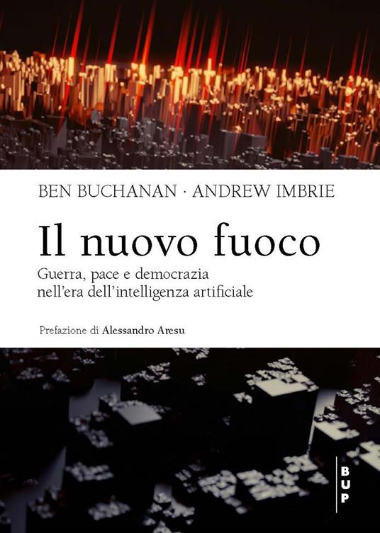 Il nuovo fuoco. Guerra, pace e democrazia nell'era dell'intelligenza artificiale - Ben Buchanan,Andrew Imbrie - copertina