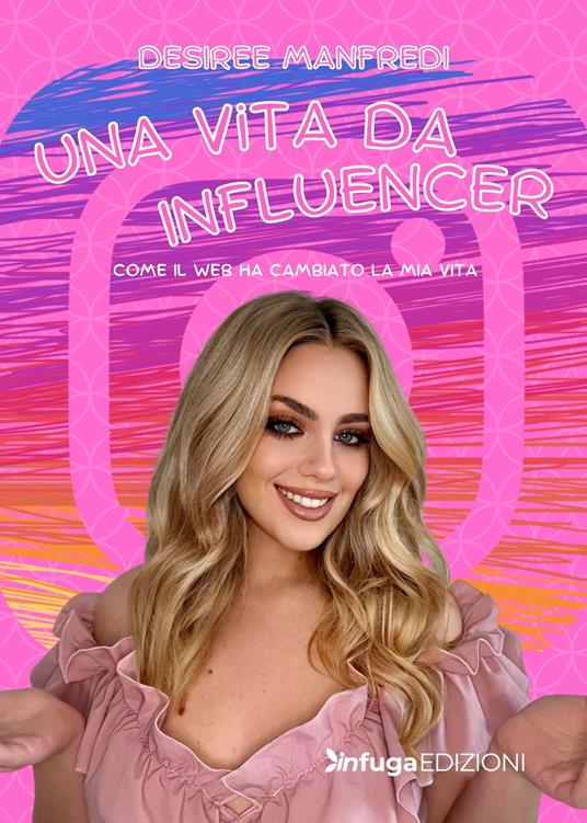 Una vita da influencer. Come il web ha cambiato la mia vita - Desiree Manfredi - copertina