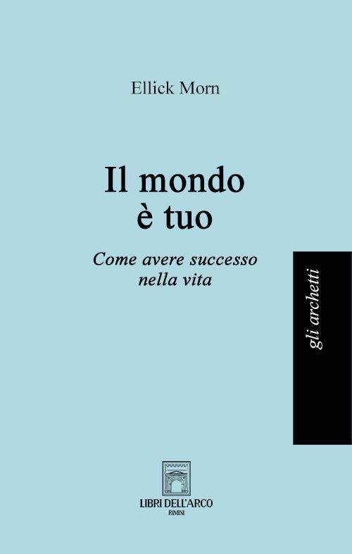 Il mondo è tuo. Come avere successo nella vita - Ellick Morn - copertina