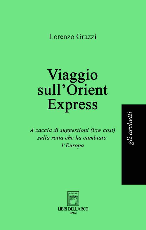 Viaggio sull'Orient Express. A caccia di suggestioni (low cost) sulla rotta che ha cambiato l'Europa - Lorenzo Grazzi - copertina