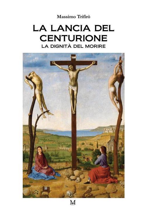 La lancia del centurione. La dignità del morire - Massimo Trifirò - copertina