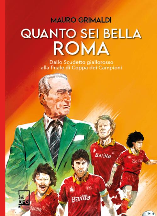 Quanto sei bella Roma. Dallo Scudetto giallorosso alla finale di Coppa dei Campioni - Mauro Grimaldi - copertina