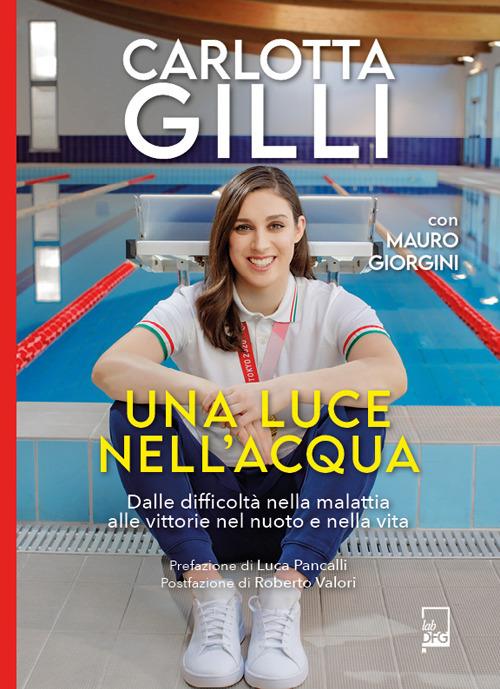 Una luce nell'acqua. Dalle difficoltà nella malattia alle vittorie nel nuoto e nella vita - Mauro Giorgini,Carlotta Gilli - copertina