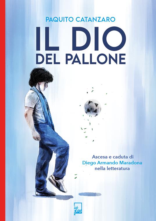 Il Dio del pallone. Ascesa e caduta di Diego Armando Maradona nella letteratura - Paquito Catanzaro - ebook