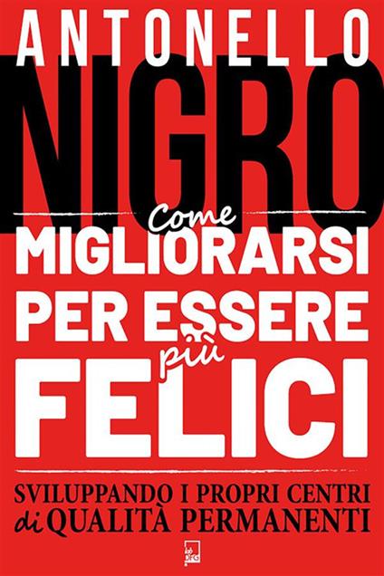 Come migliorarsi per essere più felici sviluppando i propri centri di qualità permanenti - Antonello Nigro - ebook