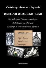 Distillare o essere distillati. Storia del prof. Emanuel Merdinger, dalla Bucowina a Ferrara, dai campi di concentramento agli USA