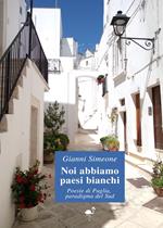 Noi abbiamo paesi bianchi. Poesie di Puglia, paradigma del Sud