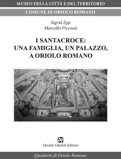 I Santacroce: una famiglia, un palazzo, a Oriolo Romano - Marcello Piccioni,Sigrid Epp - copertina