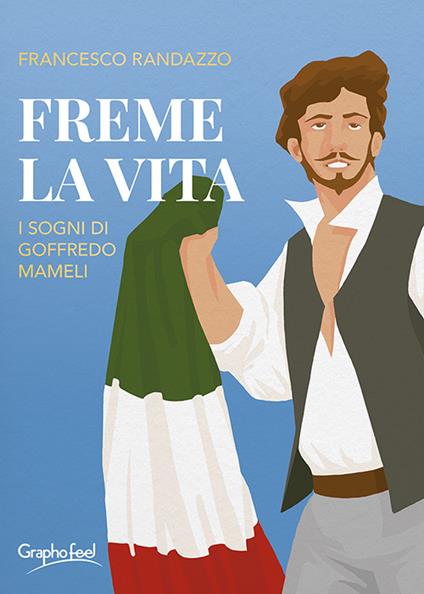 Freme la vita. I sogni di Goffredo Mameli - Francesco Randazzo - copertina