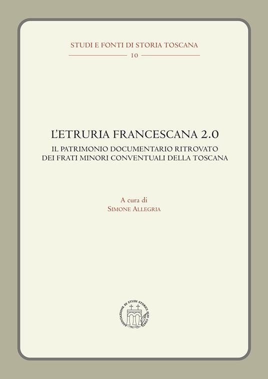 L'Etruria francescana 2.0. Il patrimonio documentario ritrovato dei frati minori conventuali della Toscana - copertina