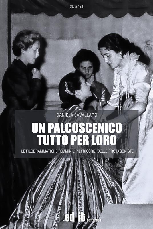 Un palcoscenico tutto per loro. Le filodrammatiche femminili nei ricordi delle protagoniste - Daniela Cavallaro - copertina