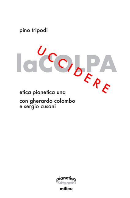 Uccidere la colpa. Etica Pianetica Una - Pino Tripodi,Gherardo Colombo,Sergio Cusani - copertina