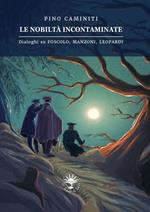 Le nobiltà incontaminate. Dialoghi su Foscolo, Manzoni, Leopardi