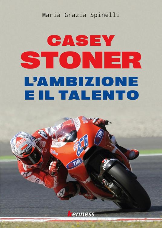 Casey Stoner. L'ambizione e il talento - Maria Grazia Spinelli - copertina