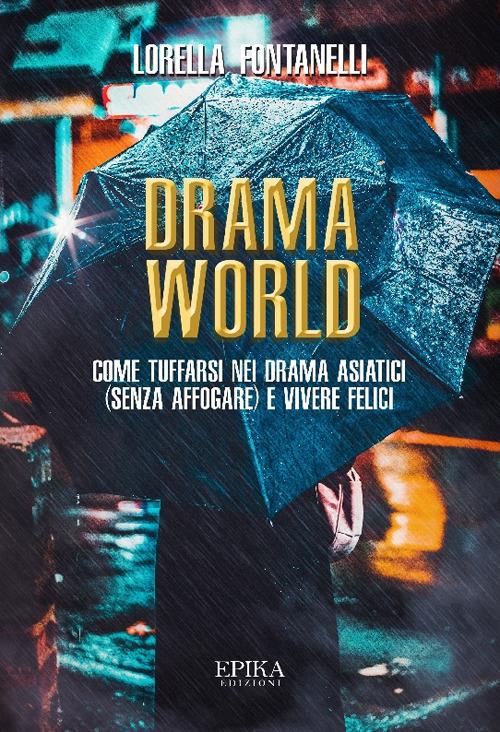 Drama world. Come tuffarsi nei drama asiatici (senza affogare) e vivere felici - Lorella Fontanelli - copertina