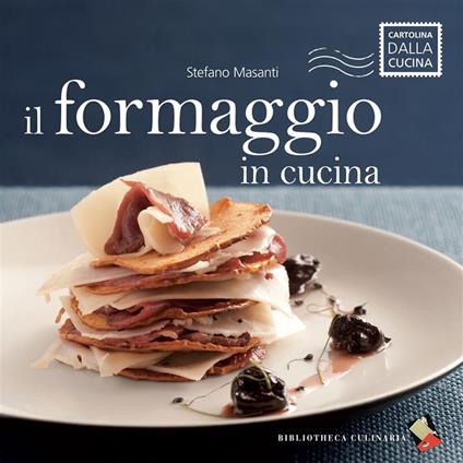 Il formaggio in cucina - Stefano Masanti,Francesca Moscheni - ebook