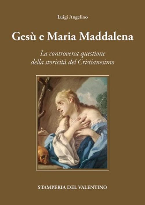 Gesù e Maria Maddalena tra mito e storia. La controversa questione della storicità del cristianesimo - Luigi Angelino - copertina
