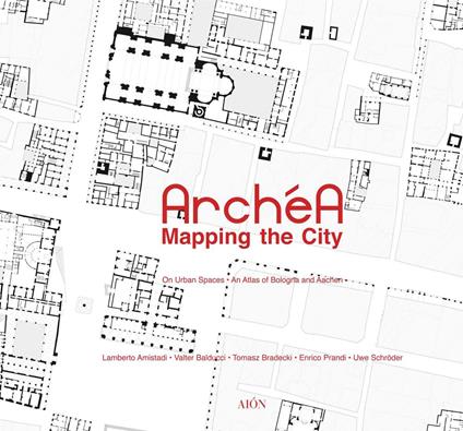 Archéa. Mapping the city on urban spaces. An atlas of Bologna and Aachen - Lamberto Amistadi,Enrico Prandi,Uwe Schröder - copertina