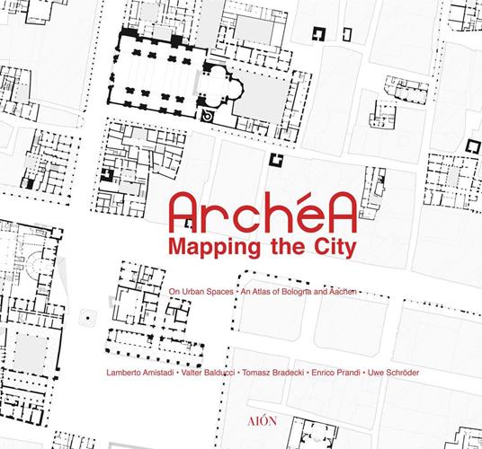 Archéa. Mapping the city on urban spaces. An atlas of Bologna and Aachen - Lamberto Amistadi,Enrico Prandi,Uwe Schröder - copertina