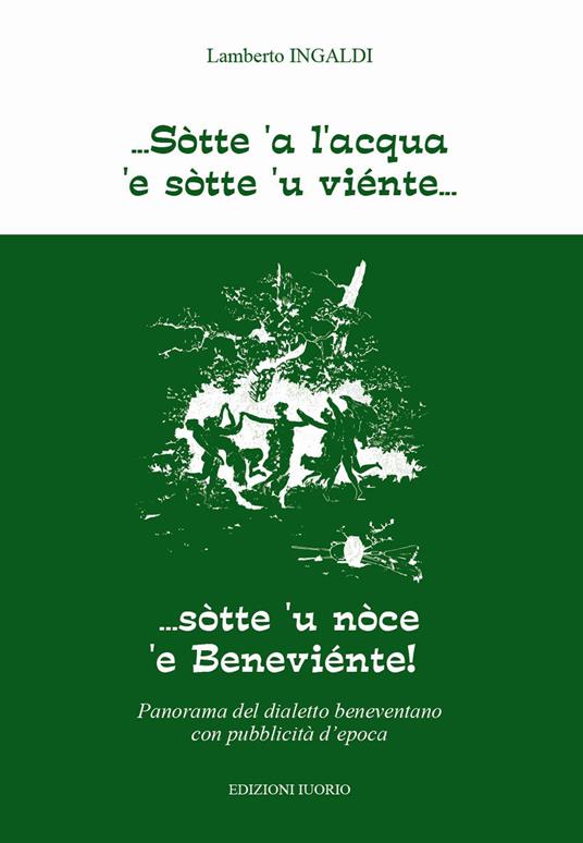 Sòtte a l'acqua e sotte u viente... Sotte 'u noce 'e Beneviente! Panorama del dialetto beneventano con pubblicità d'epoca. Ediz. per la scuola - Lamberto Ingaldi - copertina