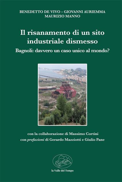 Il risanamento di un sito industriale dismesso. Bagnoli: davvero unico caso al mondo? - Benedetto De Vivo,Maurizio Manno,Giovanni Auriemma - copertina