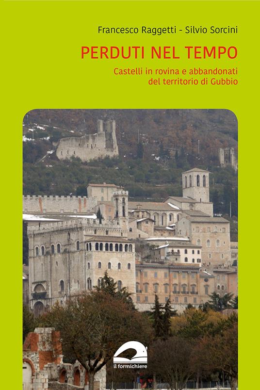 Perduti nel tempo. Castelli in rovina e abbandonati del territorio di Gubbio - Francesco Raggetti,Silvio Sorcini - copertina