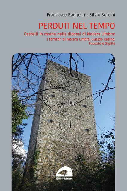 Perduti nel tempo. Castelli in rovina nella diocesi di Nocera Umbra. I territori di Nocera Umbra, Gualdo Tadino, Fossato e Sigillo - Francesco Raggetti,Silvio Sorcini - copertina