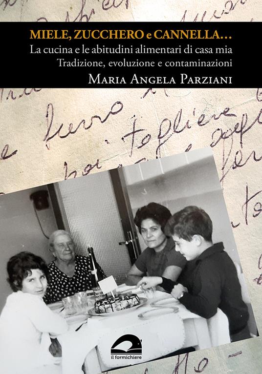 Miele, zucchero e cannella... La cucina e le abitudini alimentari di casa mia. Tradizione, evoluzione e contaminazioni - Maria Angela Parziani - copertina