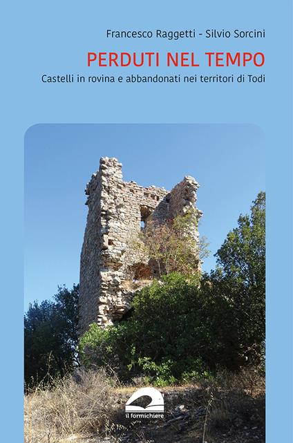 Perduti nel tempo. Castelli in rovina del territorio di Todi - Francesco Raggetti,Silvio Sorcini - copertina