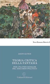 Teoria critica della fantasia. Per una psicoanalisi del discorso politico -  Jason Glynos - Libro - Galaad Edizioni - Nova humana materia | IBS