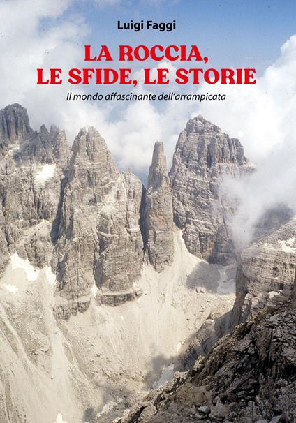 La roccia, le sfide, le storie. Il mondo affascinante dell'arrampicata - Luigi Faggi - copertina