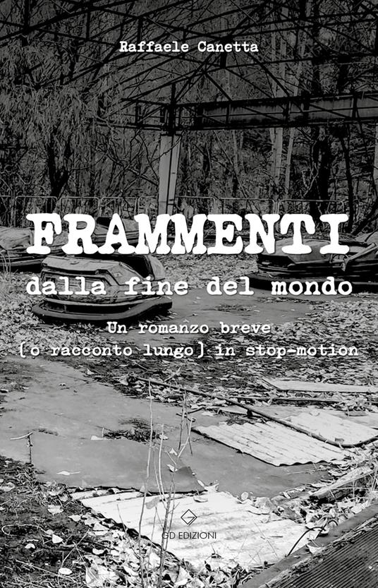 Frammenti dalla fine del mondo. Un romanzo breve (o racconto lungo) in stop-motion - Raffaele Canetta - copertina