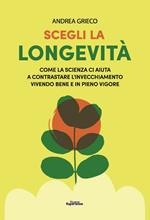 Scegli la longevità. Come la scienza ci aiuta a contrastare l'invecchiamento vivendo bene e in pieno vigore