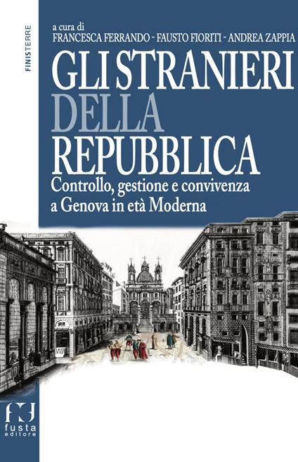 Gli stranieri della repubblica. Controllo, gestione e convivenza a Genova in età moderna - Francesca Ferrando,Andrea Zappia,Fausto Fioriti - copertina