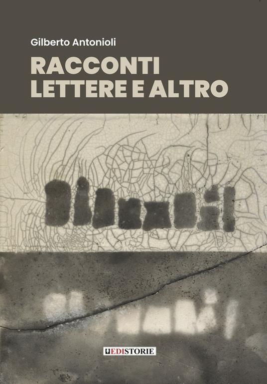 Racconti, lettere e altro. Prosa poetica e poesia prosaica - Gilberto Antonioli - copertina