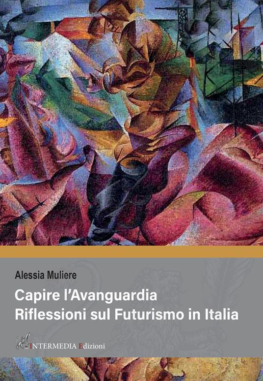 Capire l'avanguardia. Riflessioni sul Futurismo in Italia - Alessia Muliere - copertina