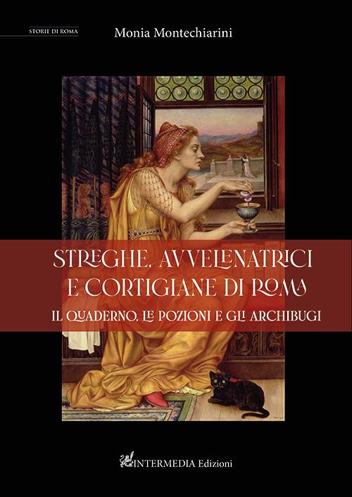 Streghe, avvelenatrici e cortigiane di Roma. il quaderno, le pozioni e gli archibugi - Monia Montechiarini - copertina